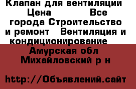 Клапан для вентиляции › Цена ­ 5 000 - Все города Строительство и ремонт » Вентиляция и кондиционирование   . Амурская обл.,Михайловский р-н